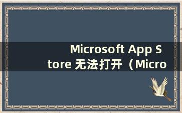 Microsoft App Store 无法打开（Microsoft App Store 无法打开）